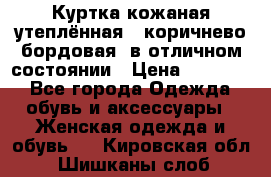 Куртка кожаная утеплённая , коричнево-бордовая, в отличном состоянии › Цена ­ 10 000 - Все города Одежда, обувь и аксессуары » Женская одежда и обувь   . Кировская обл.,Шишканы слоб.